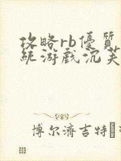 攻略rb优质系统游戏沉芙原文