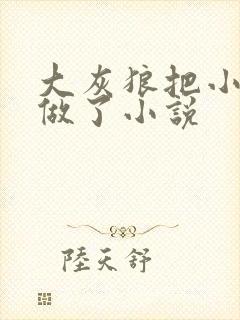 大灰狼把小红帽做了小说