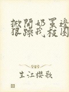 掀开奶罩边躁狠狠躁我校园