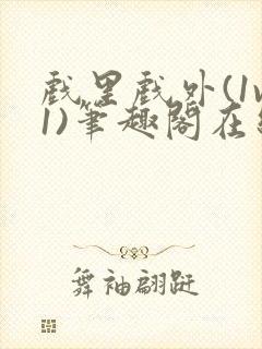 戏里戏外(1v1)笔趣阁在线阅读