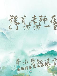 体育老师在单杠c了渺渺一节课