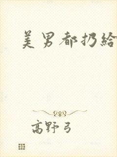 美男都扔给我吧