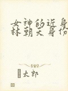 女神的近身护卫林朝天身份