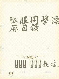 征服同学漂亮麻麻目录