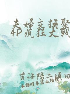 夫妇交换聚会群4P疯狂大战