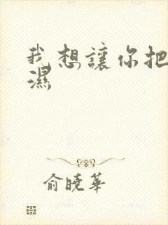 我想让你把我弄湿