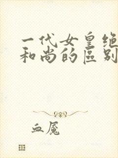 一代女皇绝版与和尚的区别