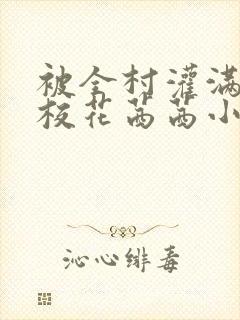 被全村灌满精的校花茜茜小说