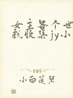 女主各个世界游戏收集jy小说