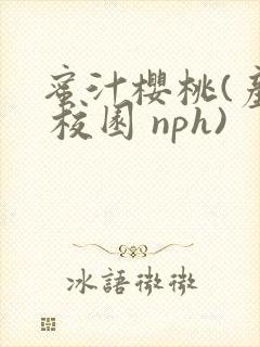 蜜汁樱桃(产乳 校园 nph)