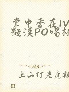 掌中香在1V1糙汉PO喝杯奶茶