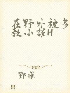 在野外被多人调教小说H