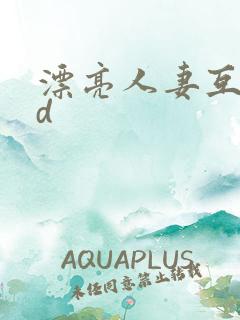 漂亮人妻互换hd