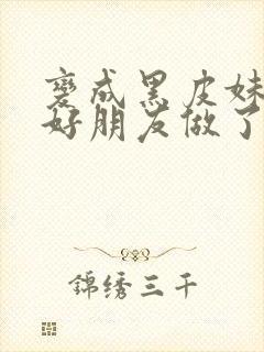 变成黑皮妹子和好朋友做了漫画