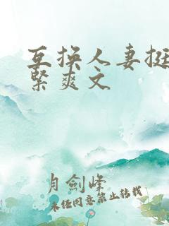 互换人妻挺进好紧爽文