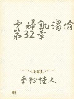 少妇饥渴偷公乱第32章