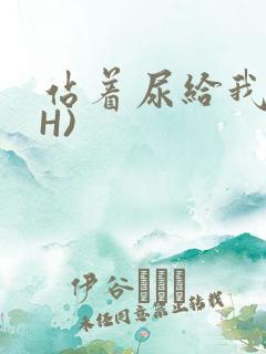 站着尿给我看(H)