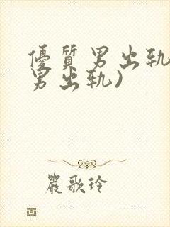 优质男出轨h(男出轨)