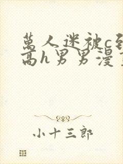 万人迷被c到哭高h男男漫画