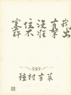 塞住没有我的允许不准拿出来