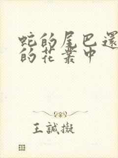 蛇的尾巴还在我的花丛中