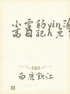 小雪的yin荡高日记h免费
