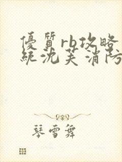 优质rb攻略系统沈芙消防员