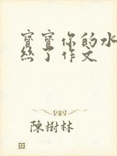 宝宝你的水都拉丝了作文