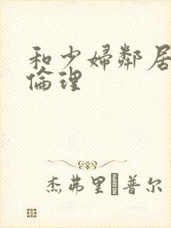 和少妇邻居做爰伦理