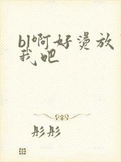 bl啊好烫放了我吧