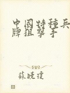 中国特种兵之王牌狙击手