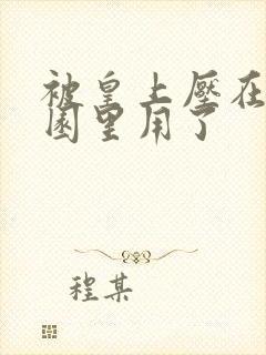 被皇上压在御花园里用了