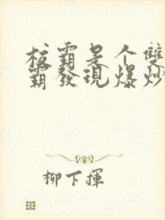 校霸是个双被学霸发现爆炒