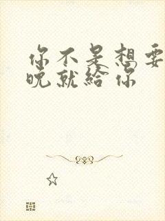 你不是想要吗今晚就给你