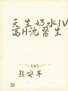 天生奶水1V1高H沈医生