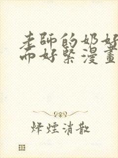 老师的奶好大下面好紧漫画