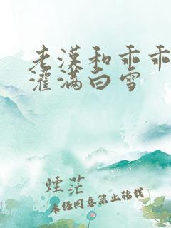 老汉和乖乖女h灌满白雪