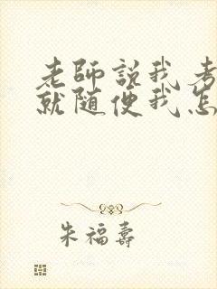 老师说我考好了就随便我怎样