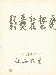 段嘉许把桑稚做到哭在第几章