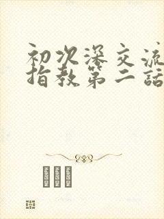 初次深交流请多指教第二话是什么