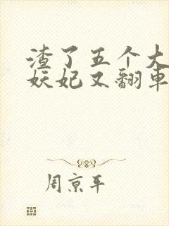 渣了五个大佬后妖妃又翻车