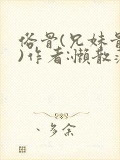 俗骨(兄妹骨科)作者:懒散蒲公英