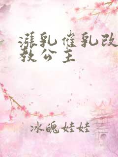 涨乳催乳改造调教公主