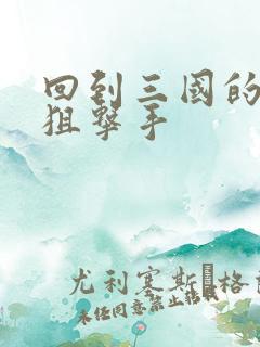 回到三国的特种狙击手