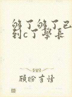 够了够了已经满到c了学长