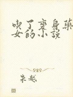 吃了变身药丸变女的小说