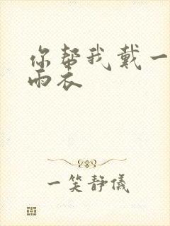 你帮我戴一下小雨衣