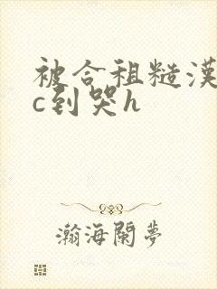 被合租糙汉室友c到哭h