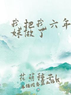 我把我六年级妹妹做了