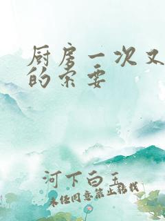 厨房一次又一次的索要